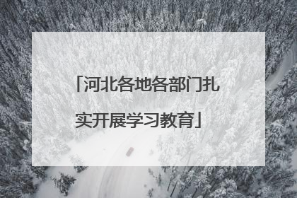 河北各地各部门扎实开展学习教育
